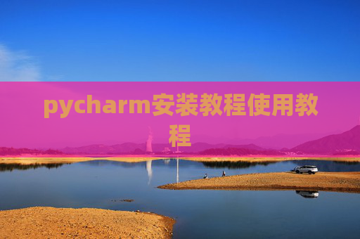 pycharm安装教程使用教程 pycharm安装教程使用教程